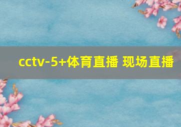 cctv-5+体育直播 现场直播